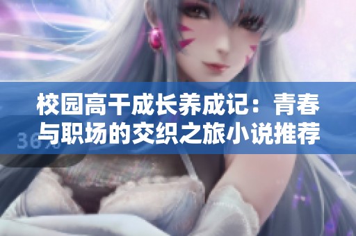 校园高干成长养成记：青春与职场的交织之旅小说推荐