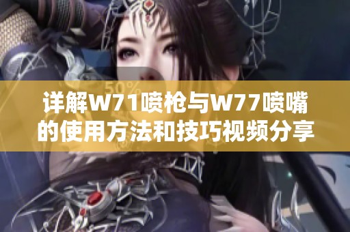 详解W71喷枪与W77喷嘴的使用方法和技巧视频分享
