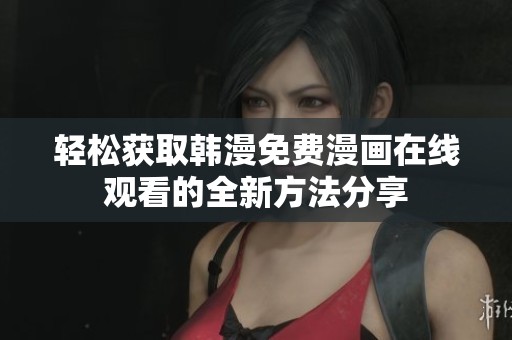 轻松获取韩漫免费漫画在线观看的全新方法分享