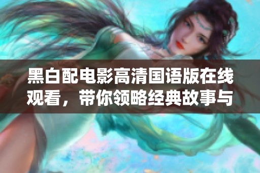 黑白配电影高清国语版在线观看，带你领略经典故事与精彩演绎