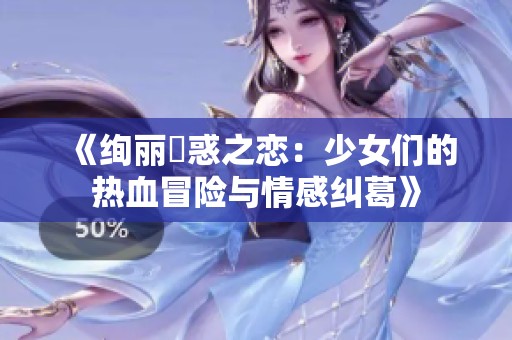 《绚丽誘惑之恋：少女们的热血冒险与情感纠葛》