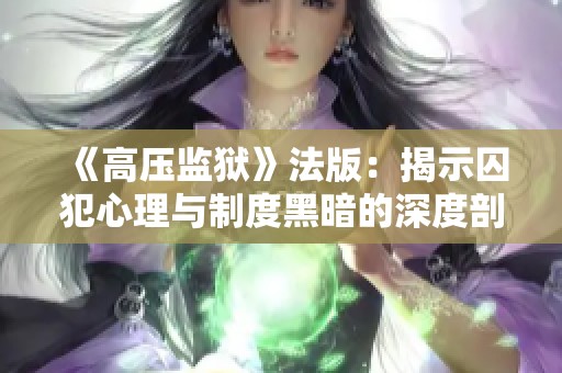 《高压监狱》法版：揭示囚犯心理与制度黑暗的深度剖析与反思
