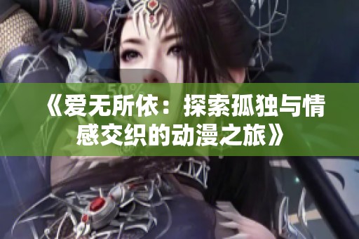 《爱无所依：探索孤独与情感交织的动漫之旅》