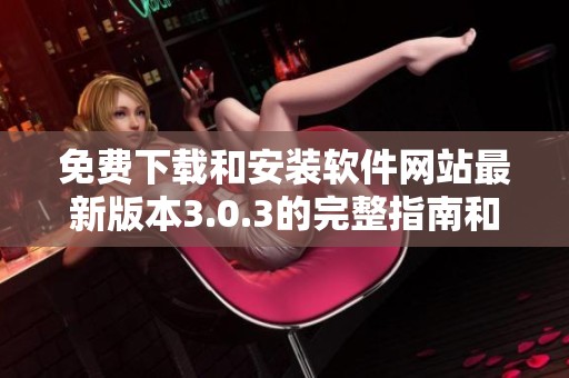 免费下载和安装软件网站最新版本3.0.3的完整指南和步骤