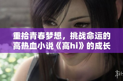 重拾青春梦想，挑战命运的高热血小说《高hi》的成长故事