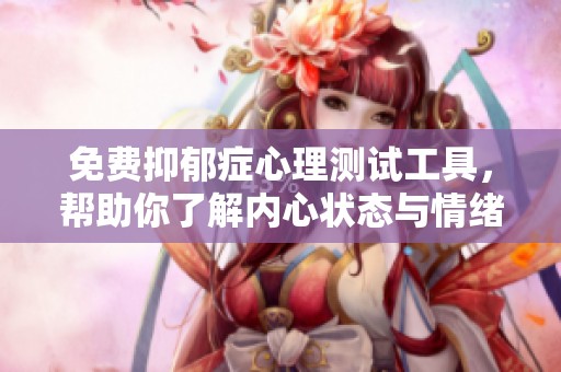 免费抑郁症心理测试工具，帮助你了解内心状态与情绪变化