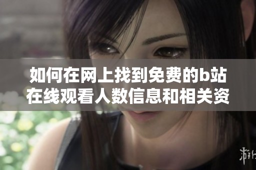 如何在网上找到免费的b站在线观看人数信息和相关资源