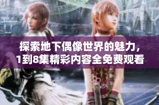 探索地下偶像世界的魅力，1到8集精彩内容全免费观看