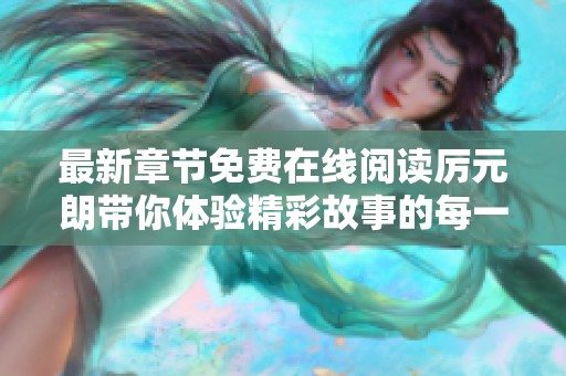 最新章节免费在线阅读厉元朗带你体验精彩故事的每一刻