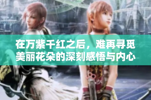 在万紫千红之后，难再寻觅美丽花朵的深刻感悟与内心孤独