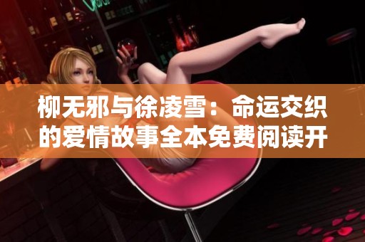 柳无邪与徐凌雪：命运交织的爱情故事全本免费阅读开启之旅