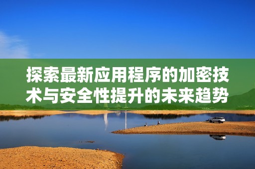 探索最新应用程序的加密技术与安全性提升的未来趋势