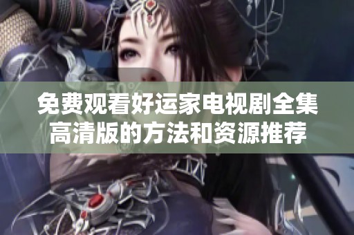 免费观看好运家电视剧全集高清版的方法和资源推荐