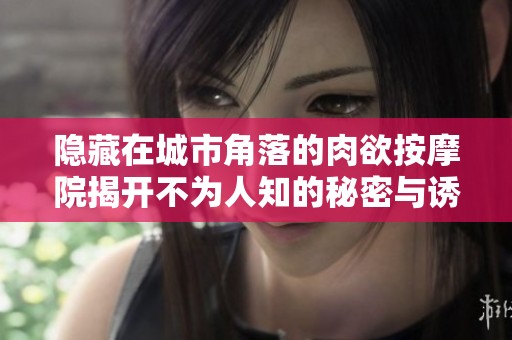 隐藏在城市角落的肉欲按摩院揭开不为人知的秘密与诱惑