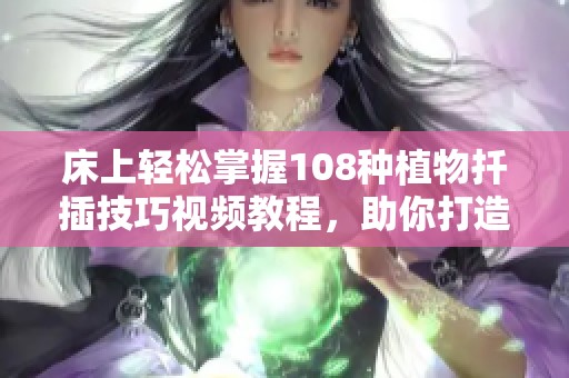 床上轻松掌握108种植物扦插技巧视频教程，助你打造美丽绿色空间
