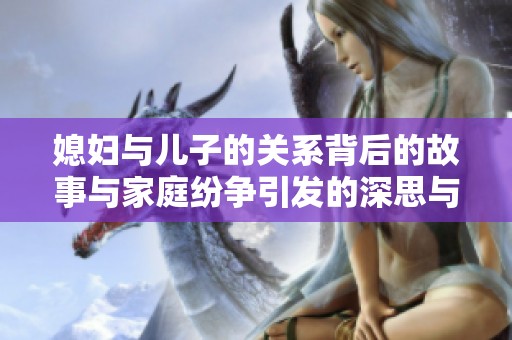 媳妇与儿子的关系背后的故事与家庭纷争引发的深思与反思