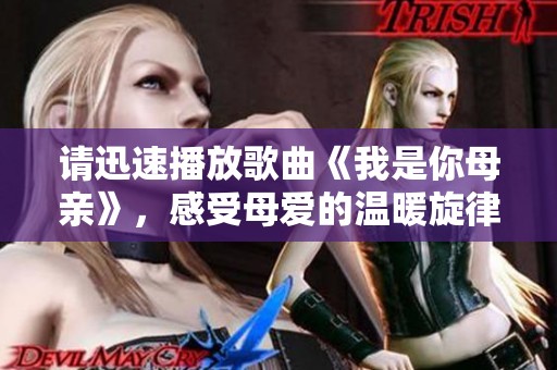 请迅速播放歌曲《我是你母亲》，感受母爱的温暖旋律