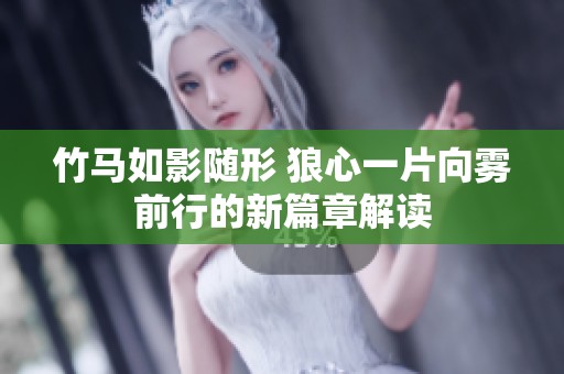 竹马如影随形 狼心一片向雾前行的新篇章解读
