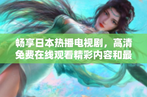 畅享日本热播电视剧，高清免费在线观看精彩内容和最新剧集