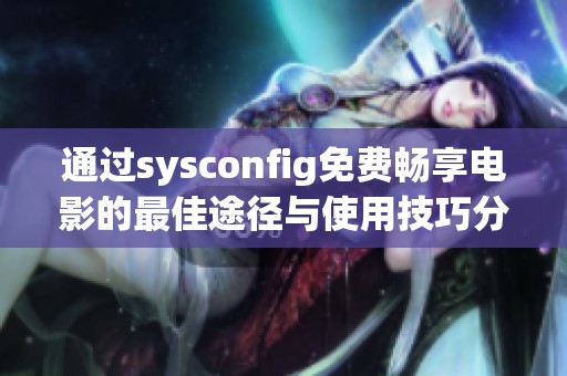 通过sysconfig免费畅享电影的最佳途径与使用技巧分享