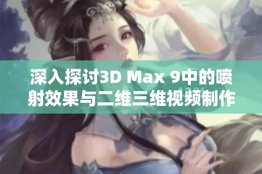 深入探讨3D Max 9中的喷射效果与二维三维视频制作技巧分析