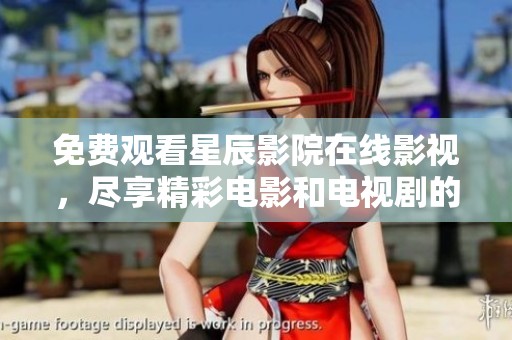 免费观看星辰影院在线影视，尽享精彩电影和电视剧的高清体验