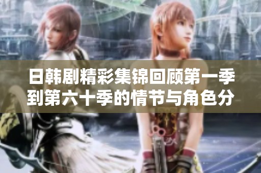日韩剧精彩集锦回顾第一季到第六十季的情节与角色分析