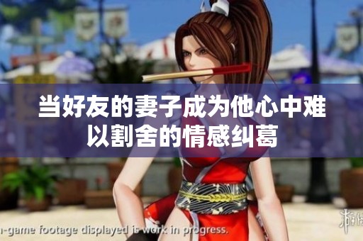 当好友的妻子成为他心中难以割舍的情感纠葛