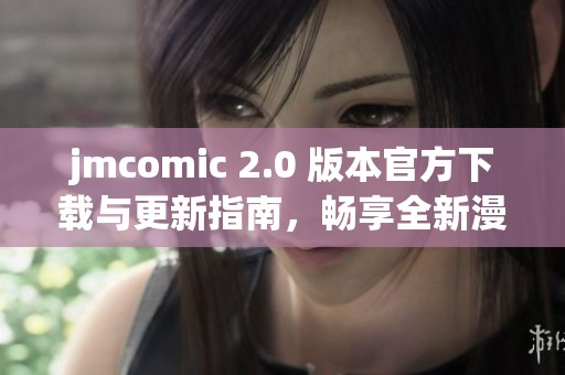 jmcomic 2.0 版本官方下载与更新指南，畅享全新漫画阅读体验