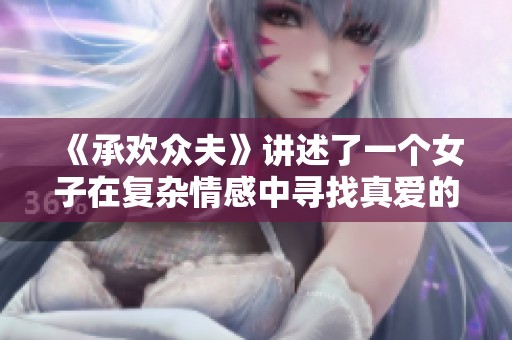 《承欢众夫》讲述了一个女子在复杂情感中寻找真爱的跌宕起伏故事