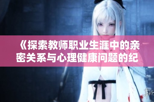 《探索教师职业生涯中的亲密关系与心理健康问题的纪录片》