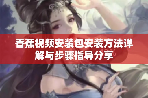 香蕉视频安装包安装方法详解与步骤指导分享