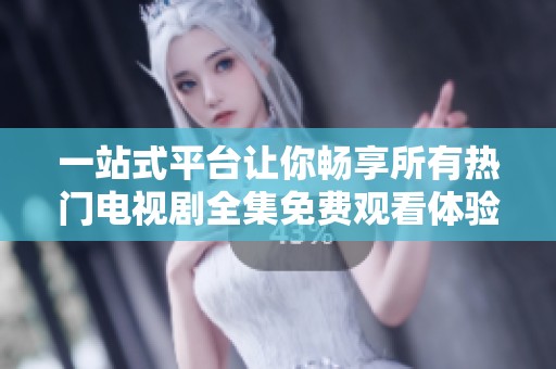一站式平台让你畅享所有热门电视剧全集免费观看体验
