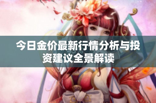 今日金价最新行情分析与投资建议全景解读