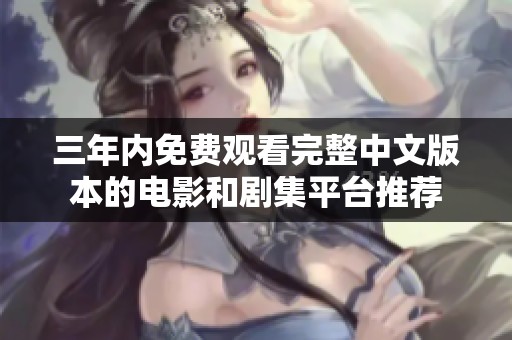 三年内免费观看完整中文版本的电影和剧集平台推荐