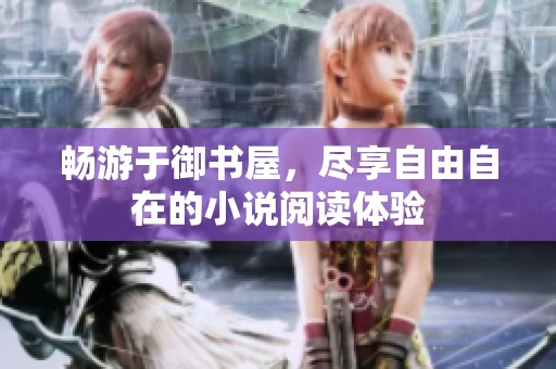 畅游于御书屋，尽享自由自在的小说阅读体验