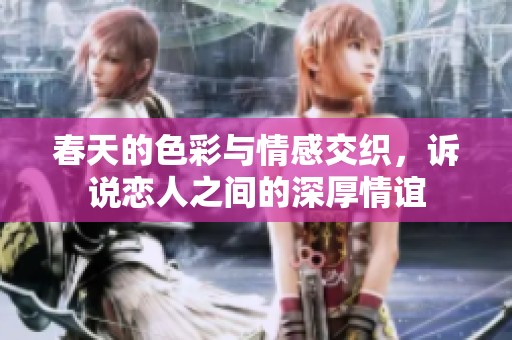 春天的色彩与情感交织，诉说恋人之间的深厚情谊