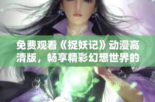 免费观看《捉妖记》动漫高清版，畅享精彩幻想世界的奇幻冒险之旅