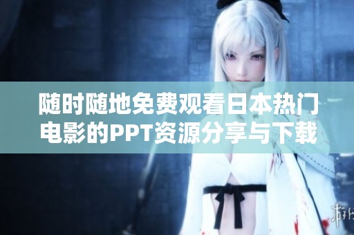 随时随地免费观看日本热门电影的PPT资源分享与下载攻略