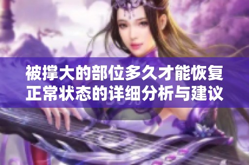 被撑大的部位多久才能恢复正常状态的详细分析与建议