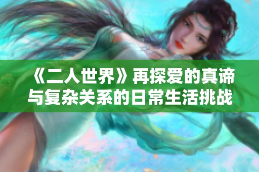 《二人世界》再探爱的真谛与复杂关系的日常生活挑战