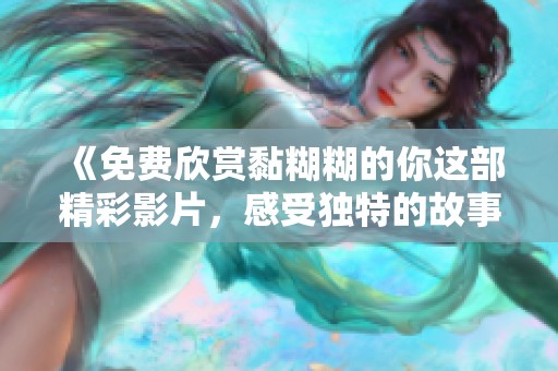 《免费欣赏黏糊糊的你这部精彩影片，感受独特的故事魅力》