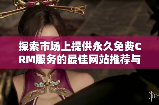 探索市场上提供永久免费CRM服务的最佳网站推荐与评测