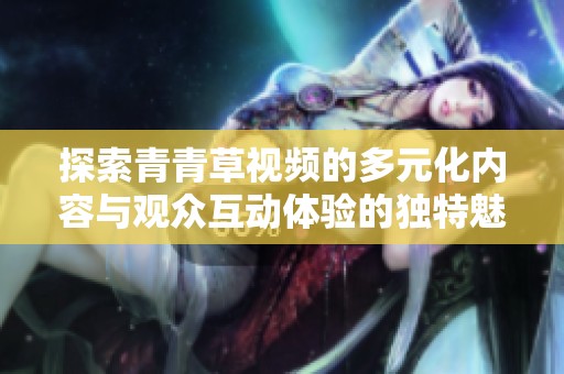探索青青草视频的多元化内容与观众互动体验的独特魅力