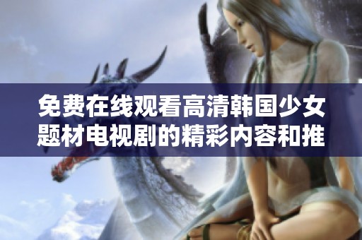 免费在线观看高清韩国少女题材电视剧的精彩内容和推荐