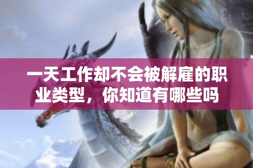 一天工作却不会被解雇的职业类型，你知道有哪些吗