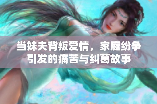 当妹夫背叛爱情，家庭纷争引发的痛苦与纠葛故事