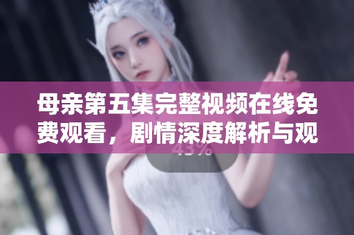 母亲第五集完整视频在线免费观看，剧情深度解析与观后感分享