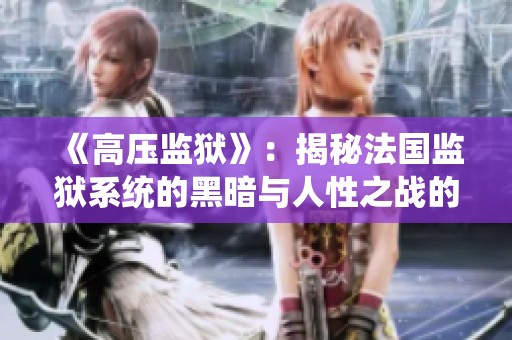 《高压监狱》：揭秘法国监狱系统的黑暗与人性之战的完整电影体验