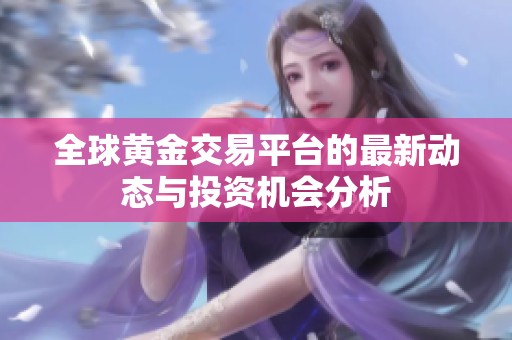 全球黄金交易平台的最新动态与投资机会分析